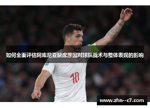 如何全面评估阿库尼亚缺席原因对球队战术与整体表现的影响 如何全面评估阿库尼亚缺席原因对球队战术与整体表现的影响