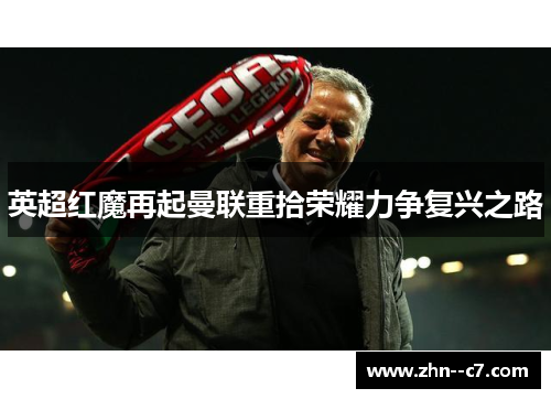 英超红魔再起曼联重拾荣耀力争复兴之路 英超红魔再起曼联重拾荣耀力争复兴之路
