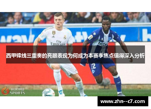 西甲锋线三重奏的亮眼表现为何成为本赛季焦点值得深入分析 西甲锋线三重奏的亮眼表现为何成为本赛季焦点值得深入分析