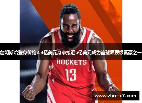 詹姆斯哈登身价约2.4亿美元身家接近5亿美元成为篮球界顶级富豪之一 詹姆斯哈登身价约2.4亿美元身家接近5亿美元成为篮球界顶级富豪之一