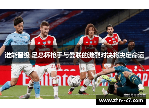谁能晋级 足总杯枪手与曼联的激烈对决将决定命运 谁能晋级 足总杯枪手与曼联的激烈对决将决定命运
