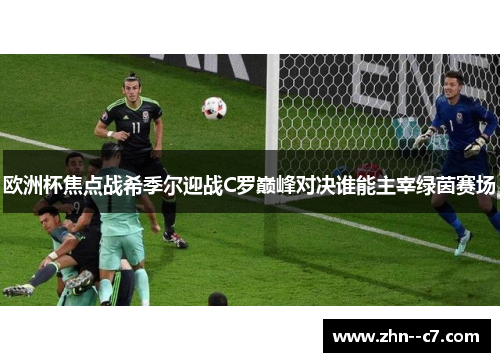欧洲杯焦点战希季尔迎战C罗巅峰对决谁能主宰绿茵赛场