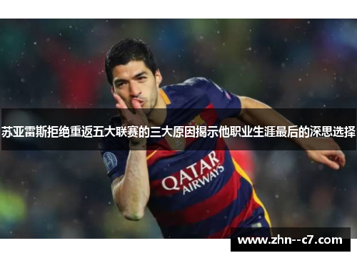 苏亚雷斯拒绝重返五大联赛的三大原因揭示他职业生涯最后的深思选择
