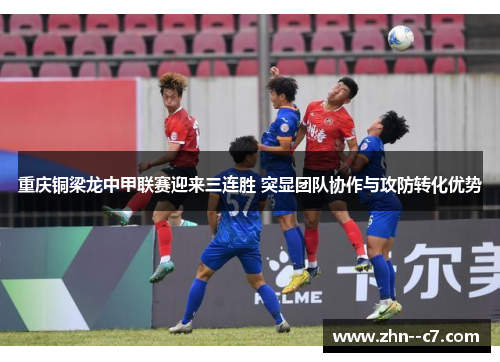 重庆铜梁龙中甲联赛迎来三连胜 突显团队协作与攻防转化优势