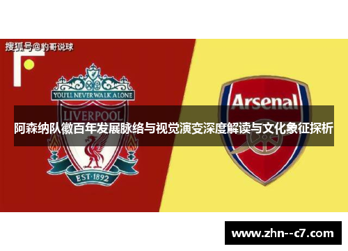 阿森纳队徽百年发展脉络与视觉演变深度解读与文化象征探析