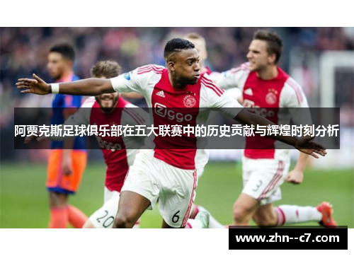 阿贾克斯足球俱乐部在五大联赛中的历史贡献与辉煌时刻分析