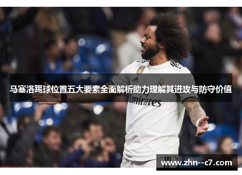 马塞洛踢球位置五大要素全面解析助力理解其进攻与防守价值