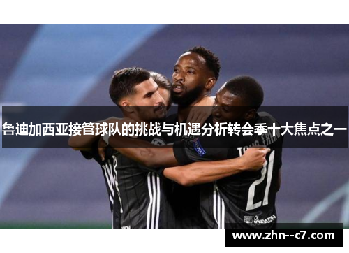 鲁迪加西亚接管球队的挑战与机遇分析转会季十大焦点之一