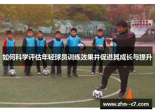 如何科学评估年轻球员训练效果并促进其成长与提升
