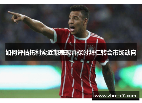 如何评估托利索近期表现并探讨拜仁转会市场动向