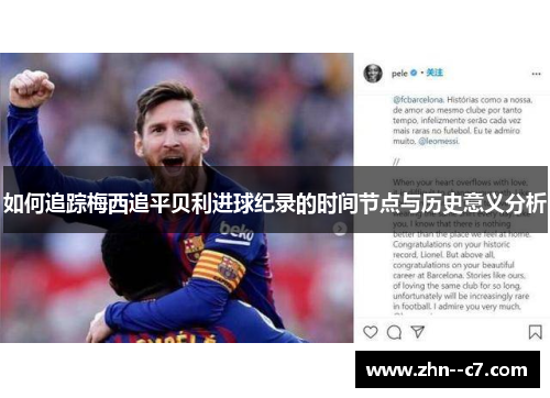 如何追踪梅西追平贝利进球纪录的时间节点与历史意义分析 如何追踪梅西追平贝利进球纪录的时间节点与历史意义分析