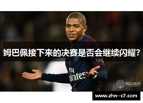 姆巴佩接下来的决赛是否会继续闪耀？