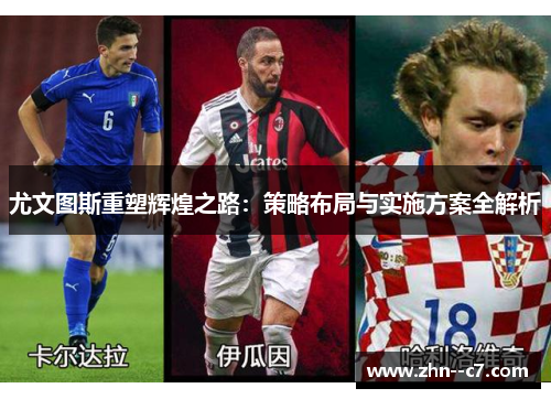 尤文图斯重塑辉煌之路:策略布局与实施方案全解析 尤文图斯重塑辉煌之路:策略布局与实施方案全解析