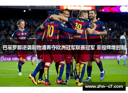 巴塞罗那逆袭利物浦勇夺欧洲冠军联赛冠军 重现辉煌时刻