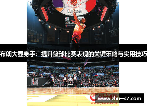 布朗大显身手:提升篮球比赛表现的关键策略与实用技巧 布朗大显身手:提升篮球比赛表现的关键策略与实用技巧