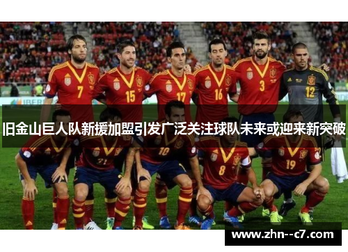 旧金山巨人队新援加盟引发广泛关注球队未来或迎来新突破