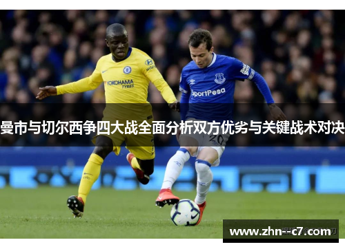 曼市与切尔西争四大战全面分析双方优劣与关键战术对决