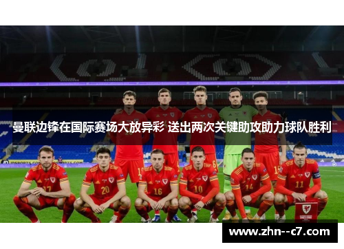 曼联边锋在国际赛场大放异彩 送出两次关键助攻助力球队胜利