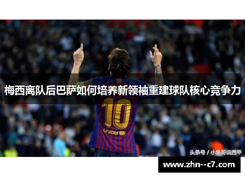 梅西离队后巴萨如何培养新领袖重建球队核心竞争力