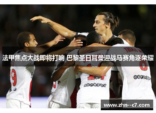 法甲焦点大战即将打响 巴黎圣日耳曼迎战马赛角逐荣耀