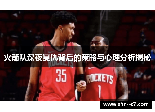 火箭队深夜复仇背后的策略与心理分析揭秘