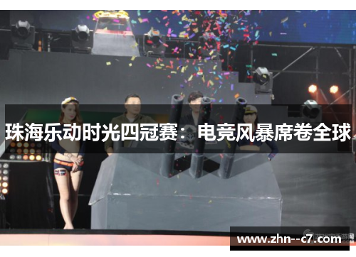 珠海乐动时光四冠赛:电竞风暴席卷全球 珠海乐动时光四冠赛:电竞风暴席卷全球