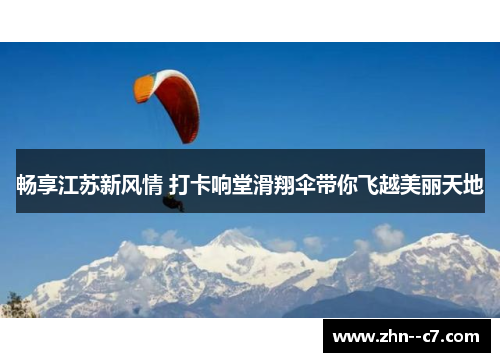 畅享江苏新风情 打卡响堂滑翔伞带你飞越美丽天地 畅享江苏新风情 打卡响堂滑翔伞带你飞越美丽天地