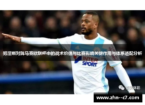 努涅斯对阵马赛欧联杯中的战术价值与比赛影响关键作用与体系适配分析