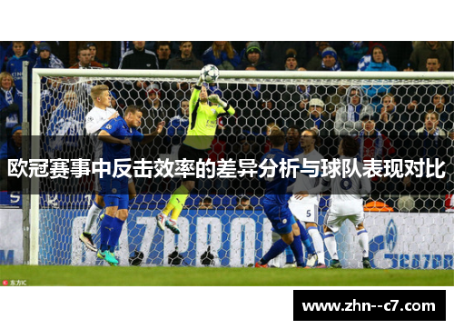 欧冠赛事中反击效率的差异分析与球队表现对比 欧冠赛事中反击效率的差异分析与球队表现对比