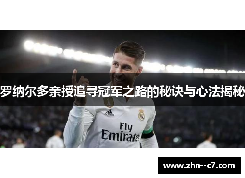 罗纳尔多亲授追寻冠军之路的秘诀与心法揭秘