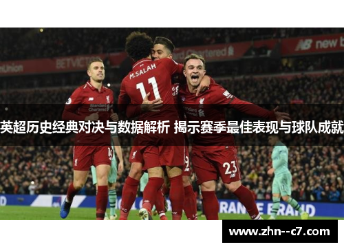 英超历史经典对决与数据解析 揭示赛季最佳表现与球队成就 英超历史经典对决与数据解析 揭示赛季最佳表现与球队成就