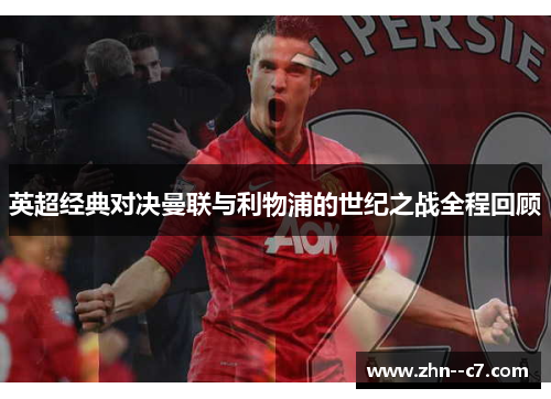 英超经典对决曼联与利物浦的世纪之战全程回顾 英超经典对决曼联与利物浦的世纪之战全程回顾