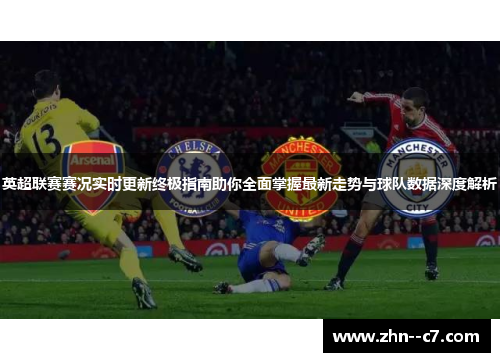 英超联赛赛况实时更新终极指南助你全面掌握最新走势与球队数据深度解析 英超联赛赛况实时更新终极指南助你全面掌握最新走势与球队数据深度解析