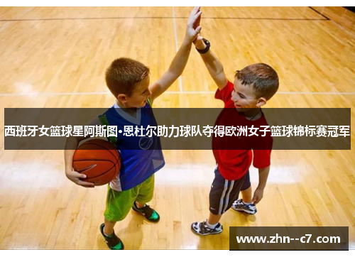 西班牙女篮球星阿斯图·恩杜尔助力球队夺得欧洲女子篮球锦标赛冠军 西班牙女篮球星阿斯图·恩杜尔助力球队夺得欧洲女子篮球锦标赛冠军