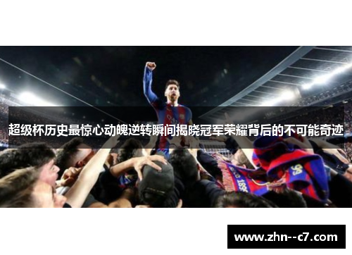超级杯历史最惊心动魄逆转瞬间揭晓冠军荣耀背后的不可能奇迹 超级杯历史最惊心动魄逆转瞬间揭晓冠军荣耀背后的不可能奇迹