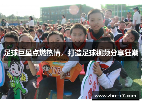 足球巨星点燃热情，打造足球视频分享狂潮