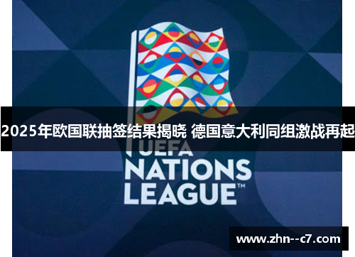 2025年欧国联抽签结果揭晓 德国意大利同组激战再起 2025年欧国联抽签结果揭晓 德国意大利同组激战再起