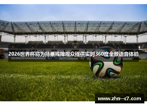 2026世界杯将为持票残障观众提供实时360度全景语音体验