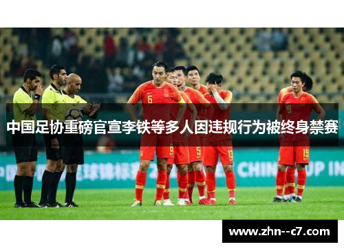 中国足协重磅官宣李铁等多人因违规行为被终身禁赛 中国足协重磅官宣李铁等多人因违规行为被终身禁赛