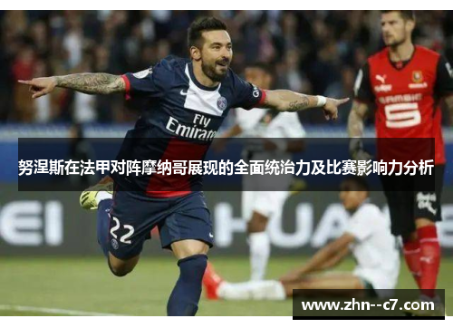 努涅斯在法甲对阵摩纳哥展现的全面统治力及比赛影响力分析