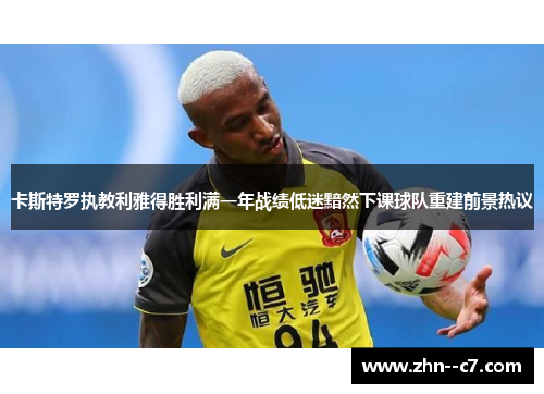 卡斯特罗执教利雅得胜利满一年战绩低迷黯然下课球队重建前景热议