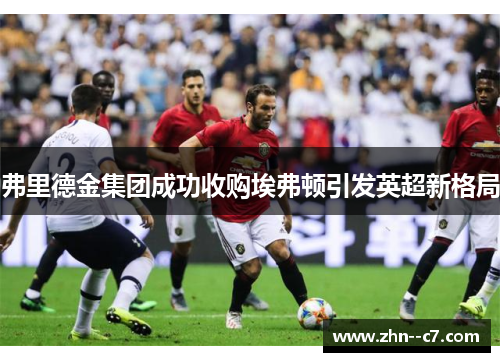 弗里德金集团成功收购埃弗顿引发英超新格局