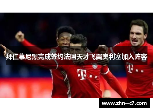 拜仁慕尼黑完成签约法国天才飞翼奥利塞加入阵容