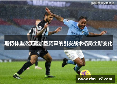 斯特林重返英超加盟阿森纳引发战术格局全新变化