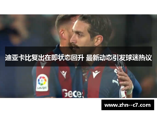迪亚卡比复出在即状态回升 最新动态引发球迷热议