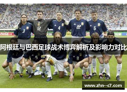 阿根廷与巴西足球战术博弈解析及影响力对比