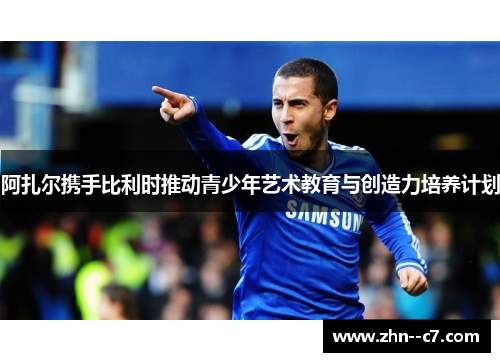 阿扎尔携手比利时推动青少年艺术教育与创造力培养计划