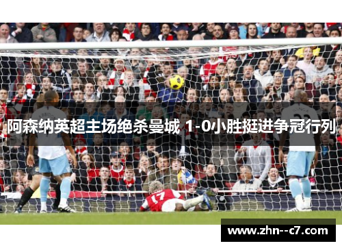 阿森纳英超主场绝杀曼城 1-0小胜挺进争冠行列