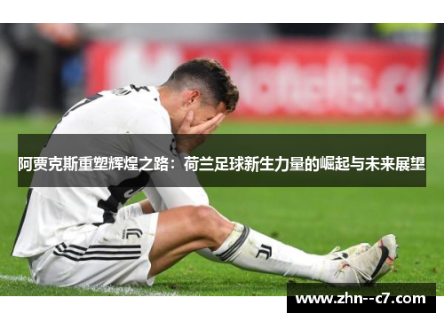 阿贾克斯重塑辉煌之路：荷兰足球新生力量的崛起与未来展望