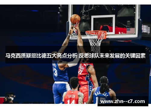 马克西质疑恩比德五大亮点分析 反思球队未来发展的关键因素